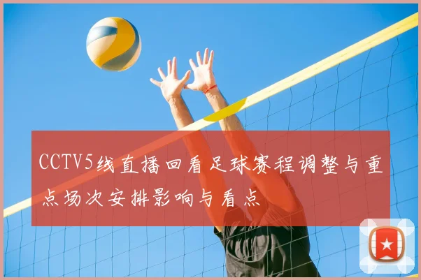 CCTV5线直播回看足球赛程调整与重点场次安排影响与看点