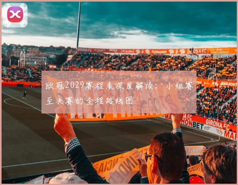 欧冠2029赛程表深度解读：小组赛至决赛的全程路线图