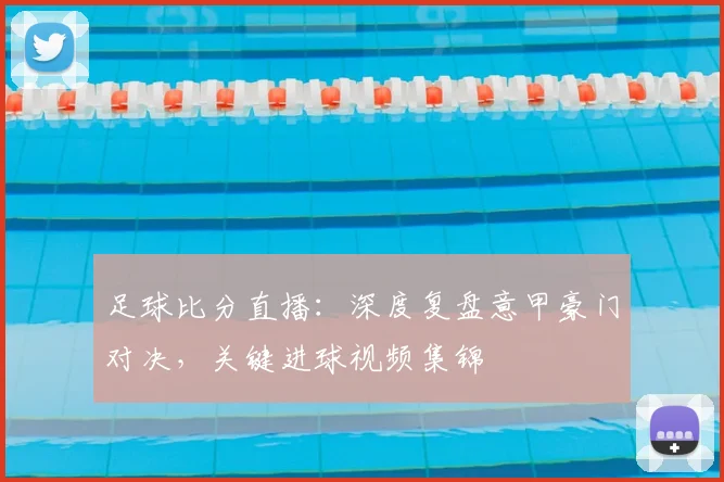 足球比分直播：深度复盘意甲豪门对决，关键进球视频集锦