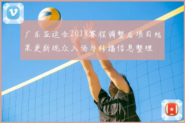 广东亚运会2018赛程调整后项目结果更新观众入场与转播信息整理