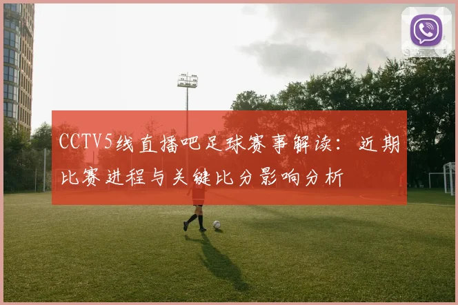 CCTV5线直播吧足球赛事解读：近期比赛进程与关键比分影响分析
