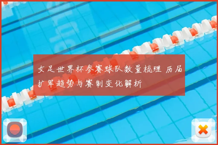 女足世界杯参赛球队数量梳理 历届扩军趋势与赛制变化解析