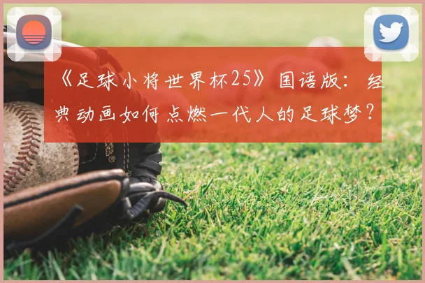 《足球小将世界杯25》国语版：经典动画如何点燃一代人的足球梦？