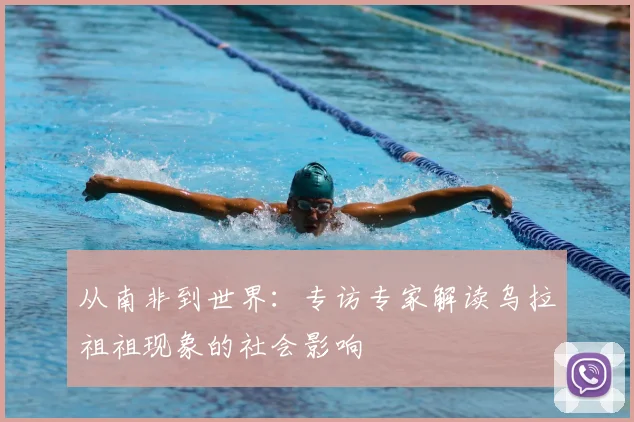从南非到世界：专访专家解读乌拉祖祖现象的社会影响
