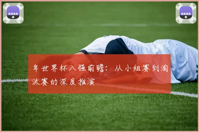 年世界杯八强前瞻：从小组赛到淘汰赛的深度推演