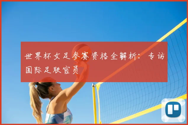 世界杯女足参赛资格全解析:专访国际足联官员
