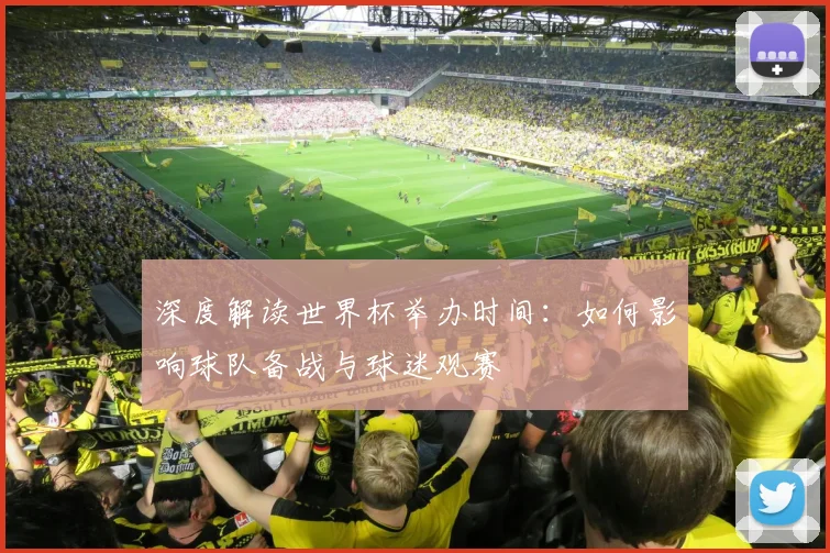 深度解读世界杯举办时间：如何影响球队备战与球迷观赛