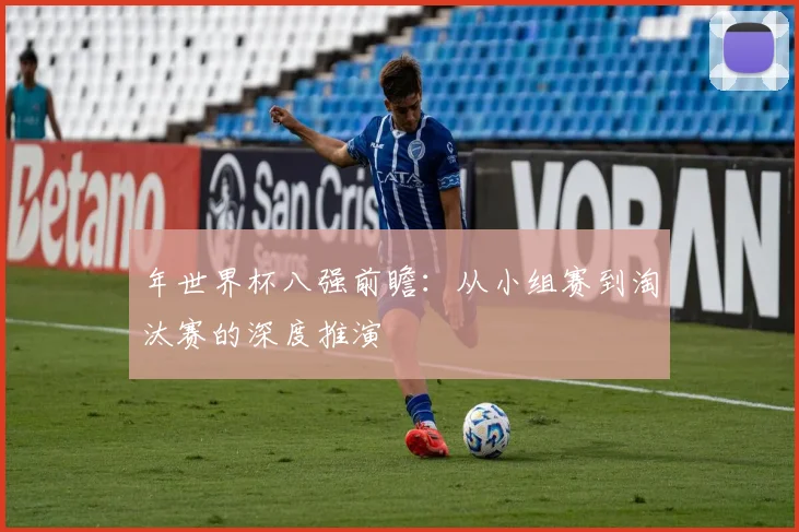 年世界杯八强前瞻：从小组赛到淘汰赛的深度推演