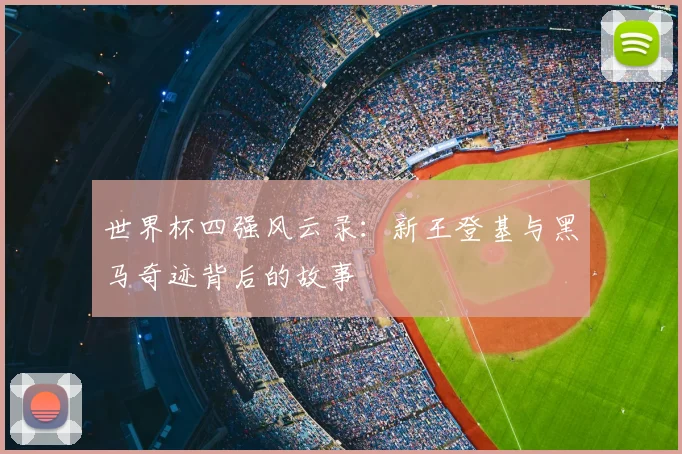 世界杯四强风云录：新王登基与黑马奇迹背后的故事