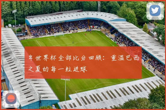 年世界杯全部比分回顾：重温巴西之夏的每一粒进球