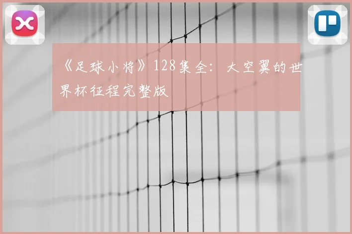 《足球小将》128集全：大空翼的世界杯征程完整版