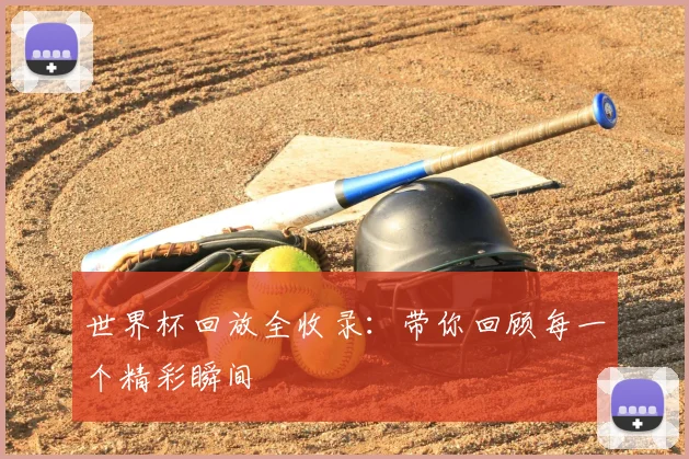 世界杯回放全收录：带你回顾每一个精彩瞬间