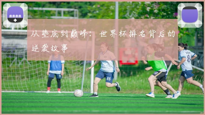 从垫底到巅峰：世界杯排名背后的逆袭故事