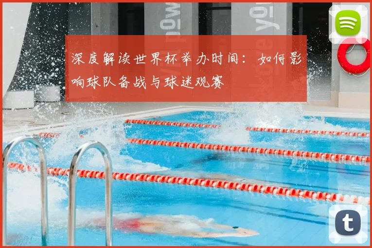 深度解读世界杯举办时间：如何影响球队备战与球迷观赛